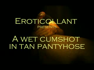  - A wet cumshot in tan pantyhose
